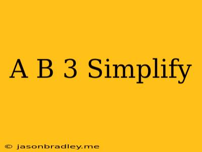 (a+b)^3 Simplify