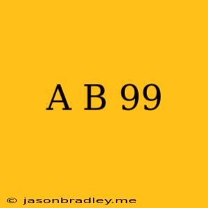 (a+b)^99