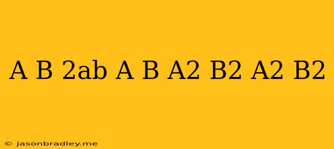 (a+b-2ab/a+b)*a^2-b^2/a^2+b^2