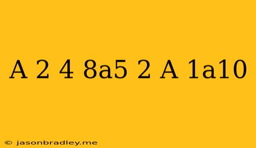 (a/2)^4 (8a^5)^2/a^-1a^10