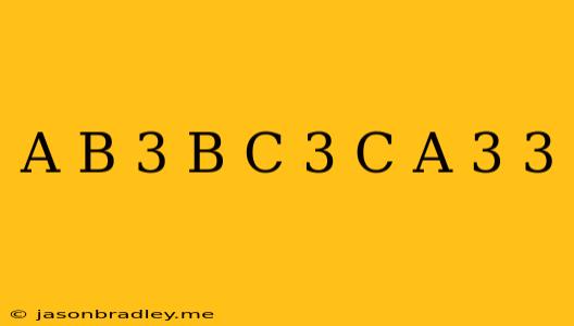 (a/b)3+(b/c)3+(c/a)3-3