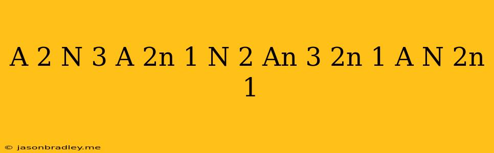 (a^(2 N+3)*a^((2n+1)(n+2)))/((an^(3))^(2n+1)*a^(n(2n+1)))