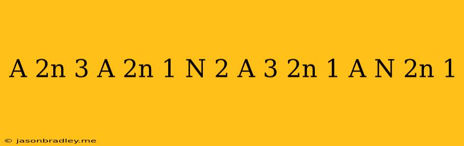 (a^(2n+3)*a^((2n+1)(n+2)))/((a^(3))^(2n+1)*a^(n(2n+1)))