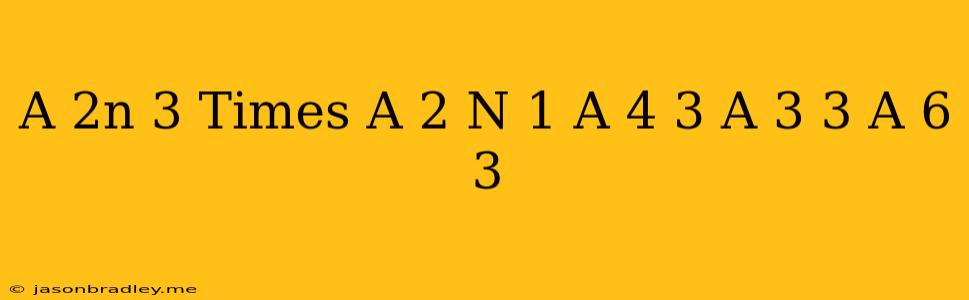 (a^(2n-3)times(a^(2))^(n+1))/((a^(4))^(-3))=(a^(3))^(3)- (a^(6))^(-3)