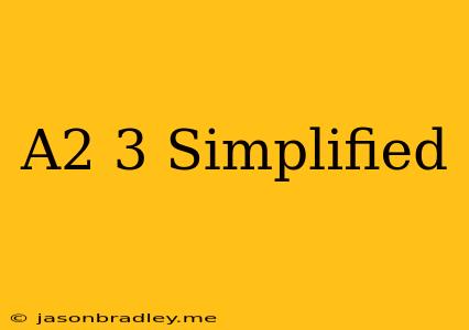 (a^2)^3 Simplified