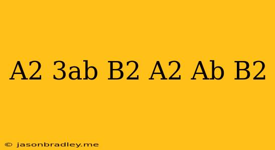 (a^2-3ab+b^2)+(-a^2+ab+b^2)