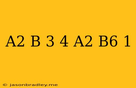 (a^2 B^-3)^4/(a^2 B^6)^-1