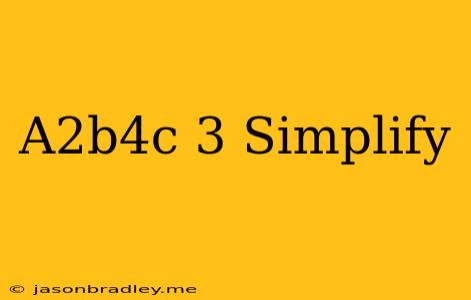 (a^2b^4c)^3 Simplify