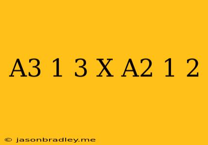 (a^3)^-1/3 X (a^2)^1/2