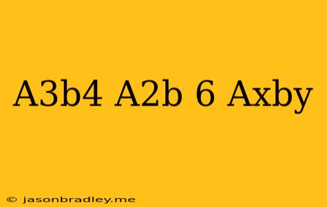 (a^3b^4/a^2b)^6=a^xb^y