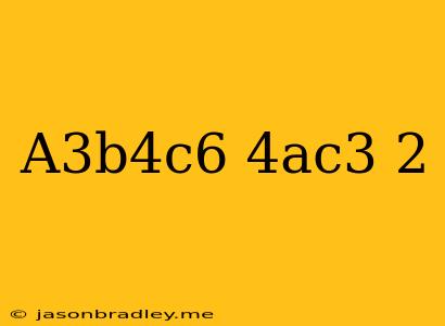 (a^3b^4c^6)(4ac^3)^2