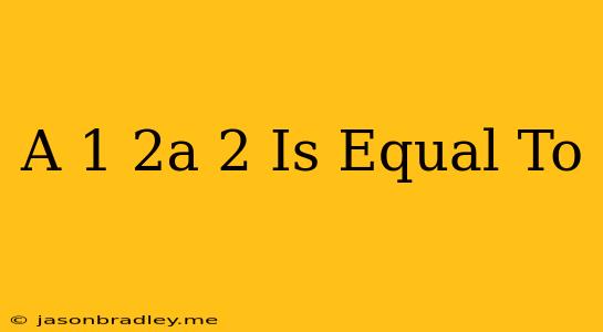 (a-1/2a)2 Is Equal To