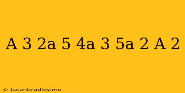 (a 3 - 2a + 5) - (4a 3 - 5a 2 + A - 2)