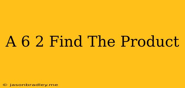 (a-6)^2 Find The Product