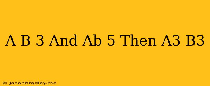 (a-b)=3 And Ab=5 Then A3-b3=