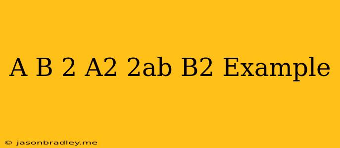 (a-b)^2=a^2-2ab+b^2 Example