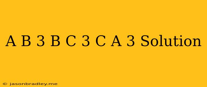 (a-b)^3+(b-c)^3+(c-a)^3 Solution