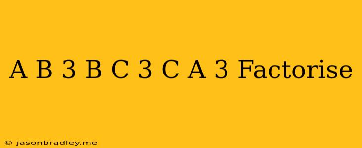 (a-b)3+(b-c)3+(c-a)3 Factorise