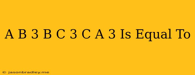 (a-b)3+(b-c)3+(c-a)3 Is Equal To