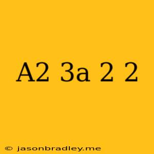 (a2+3a-2)2