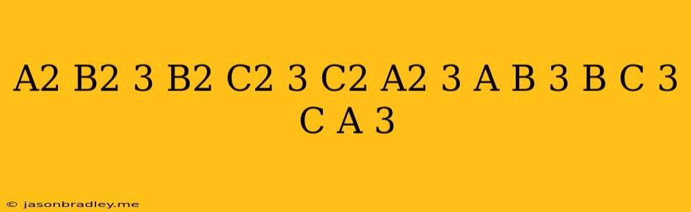 (a2-b2)3+(b2-c2)3+(c2-a2)3/(a-b)3+(b-c)3+(c-a)3