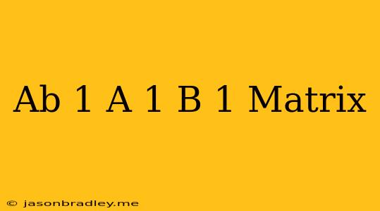 (ab)^-1 = A^-1 B^-1 Matrix