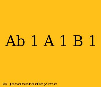 (ab)^-1 = A^-1 B^-1