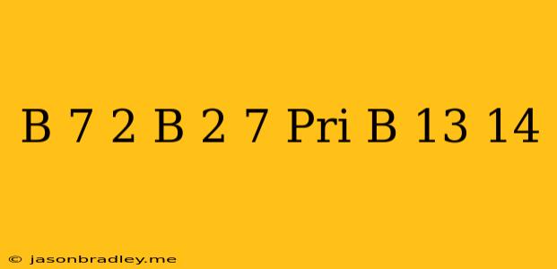 (b-7)2-b 2+7 При B=-13/14