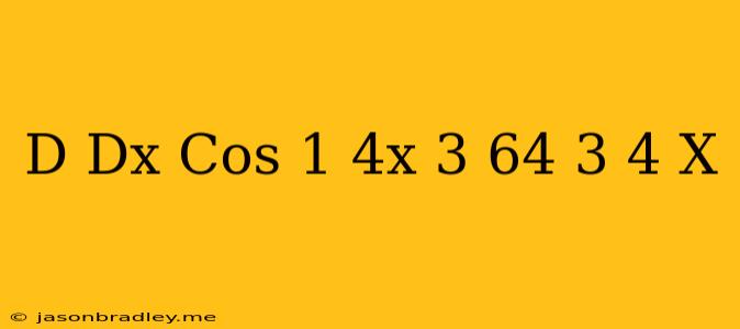 (d)/(dx) Cos^(-1)((4x^(3))/(64)-(3)/(4)x) =