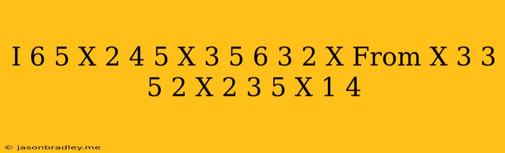 (i) (6)/(5)x^(2)-(4)/(5)x^(3)+(5)/(6)+(3)/(2)x From (x^(3))/(3)-(5)/(2)x^(2)+(3)/(5)x+(1)/(4)