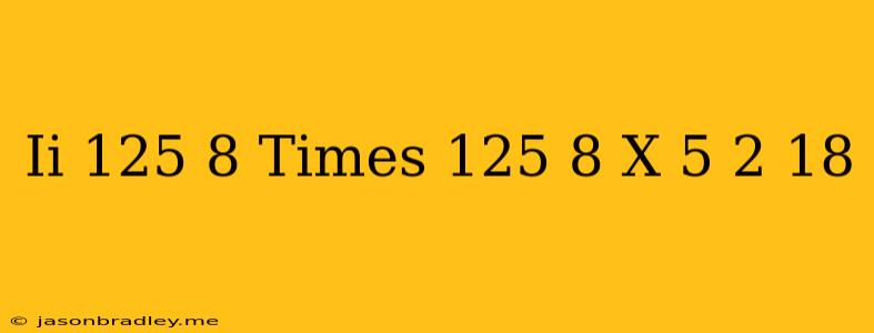 (ii) ((125)/(8))times((125)/(8))^(x)=((5)/(2))^(18)