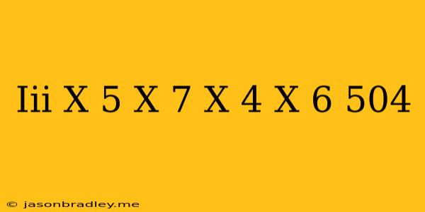 (iii) (x-5)(x-7)(x+4)(x+6)=504