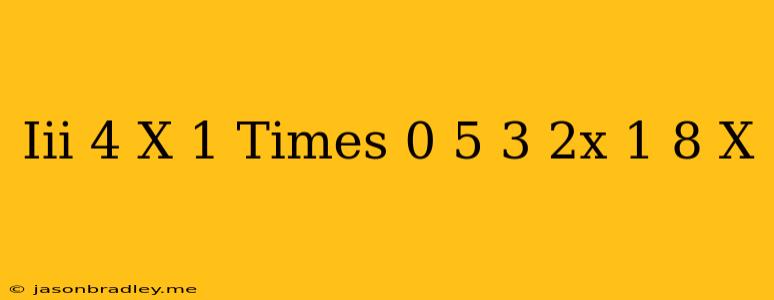 (iii) 4^(x-1)times(0.5)^(3-2x)=((1)/(8))^(x)