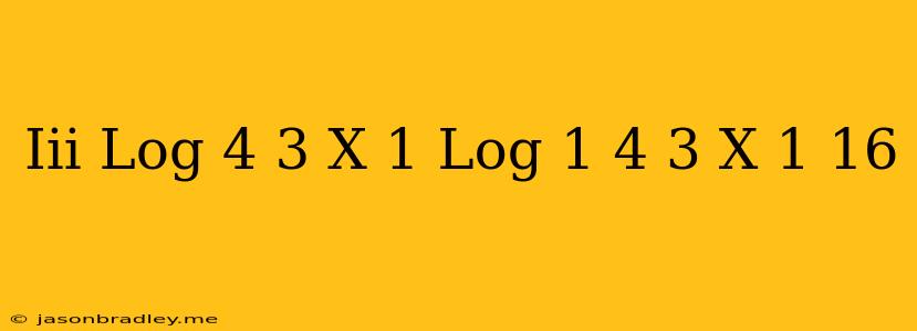 (iii) Log_(4)(3^(x)-1)*log_(1/4)((3^(x)-1)/(16))