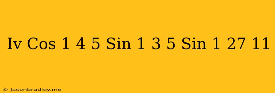 (iv) Cos^(-1)(4)/(5)+sin^(-1)(3)/(5)=sin^(-1)(27)/(11)