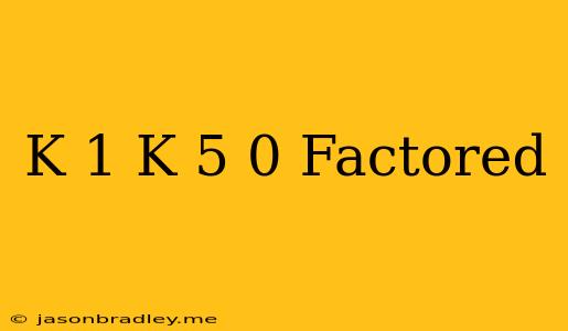 (k+1)(k-5)=0 Factored