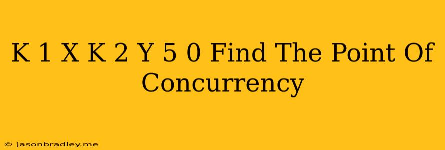 (k+1)x+(k+2)y+5=0 Find The Point Of Concurrency