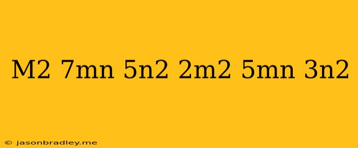 (m^2+7mn-5n^2 )-(-2m^2+5mn-3n^2)