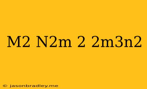 (m^2-n^2m)^2+2m^3n^2