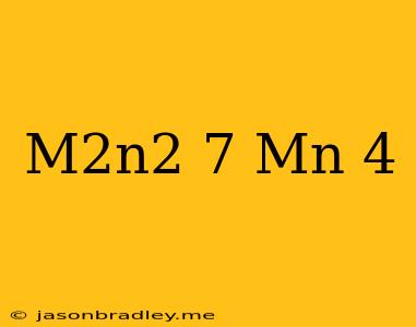 (m^2n^2-7)-(mn+4)