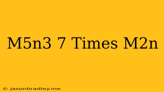 (m^5n^3)^7 Times M^2n