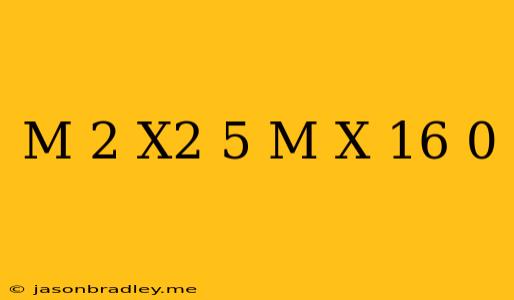 (m-2)x^2-(5+m)x+16=0