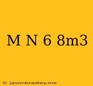 (m-n)6-8m3