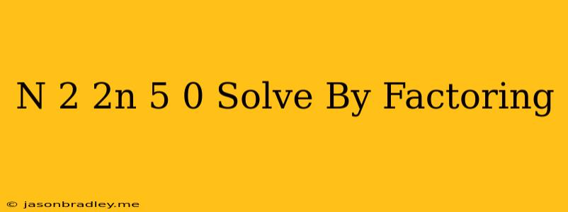 (n+2)(2n+5)=0 Solve By Factoring