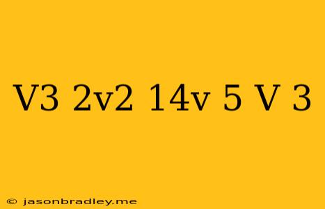 (v^3-2v^2-14v-5)/(v+3)