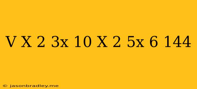 (v) (x^(2)-3x-10)(x^(2)-5x-6)=144