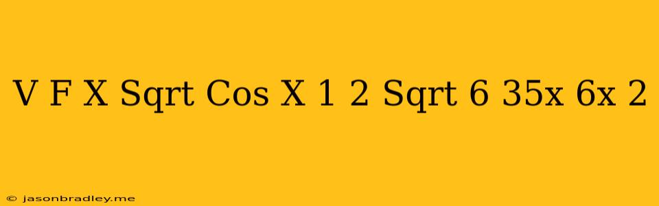 (v) F(x)=(sqrt(cos X-(1)/(2)))/(sqrt(6+35x-6x^(2)))