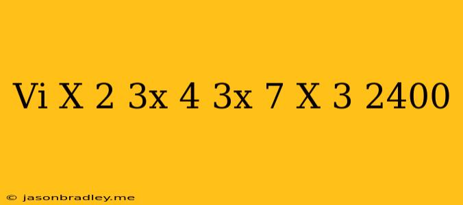 (vi) (x+2)(3x+4)(3x+7)(x+3)=2400