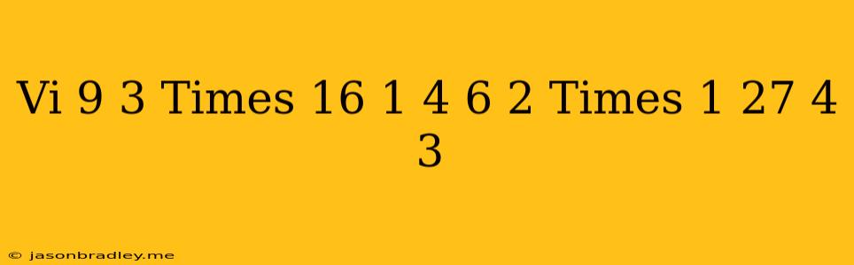 (vi) 9^(-3)times 16^((1)/(4)))/(6^(-2))times((1)/(27))^(-(4)/(3))