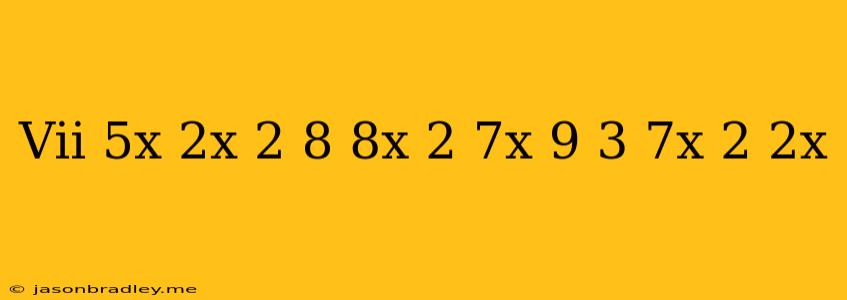 (vii) 5x-2x^(2)-8 8x^(2)-7x-9 3+7x^(2)-2x